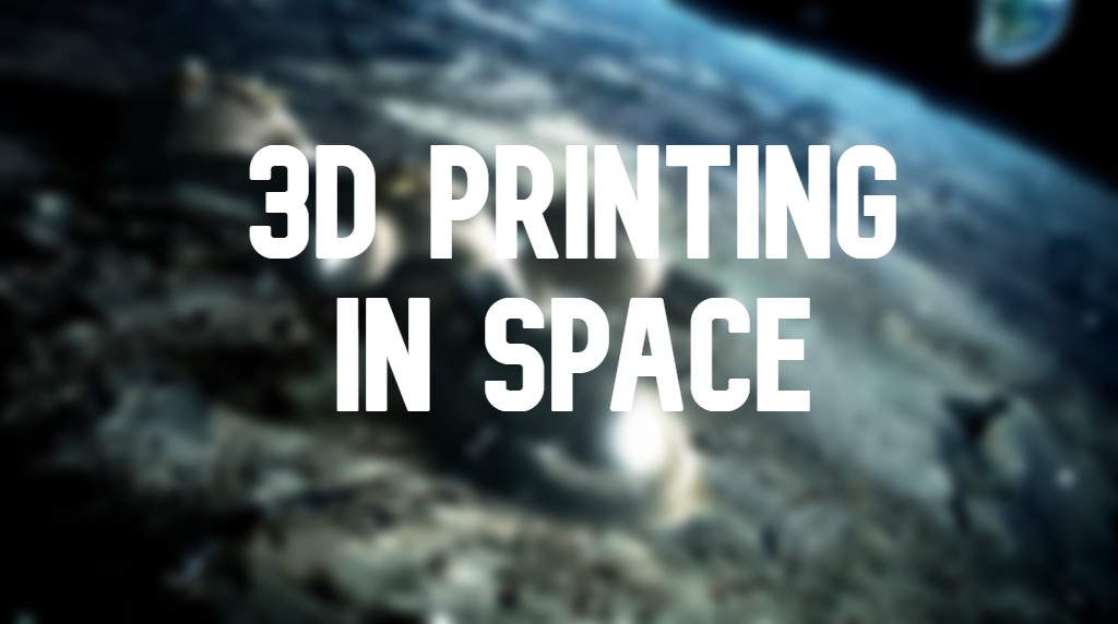 Easing the way to the stars: 3D Printing in Space