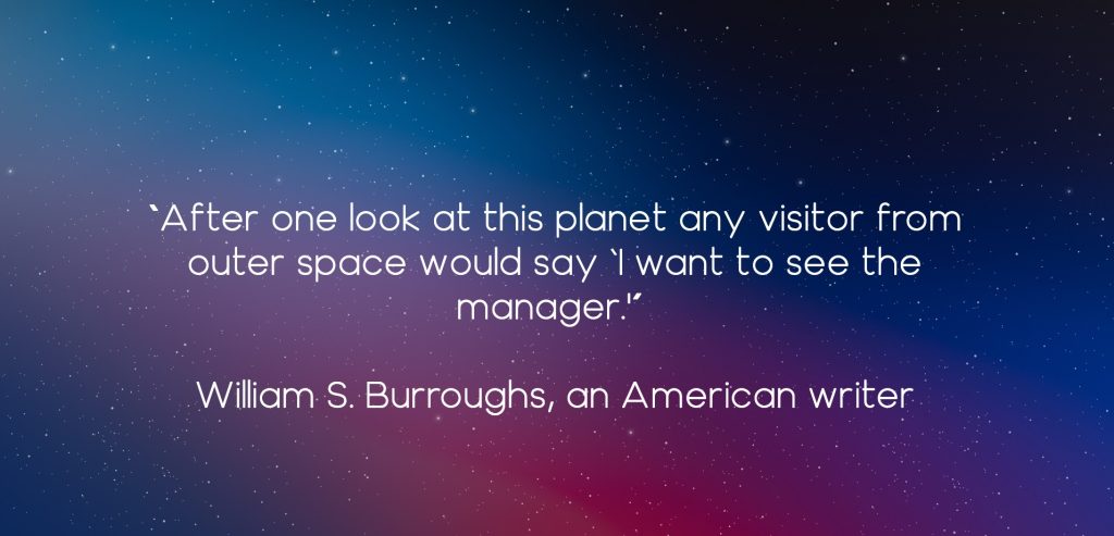 “After one look at this planet any visitor from outer space would say ‘I want to see the manager.'” - William S. Burroughs